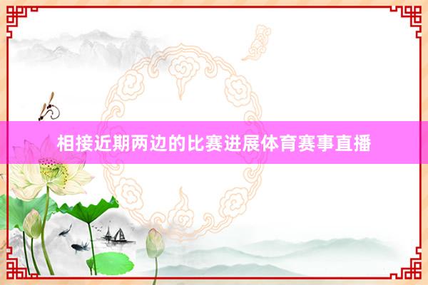 相接近期两边的比赛进展体育赛事直播