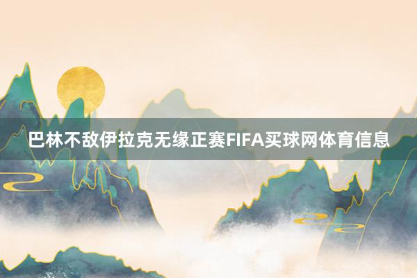 巴林不敌伊拉克无缘正赛FIFA买球网体育信息