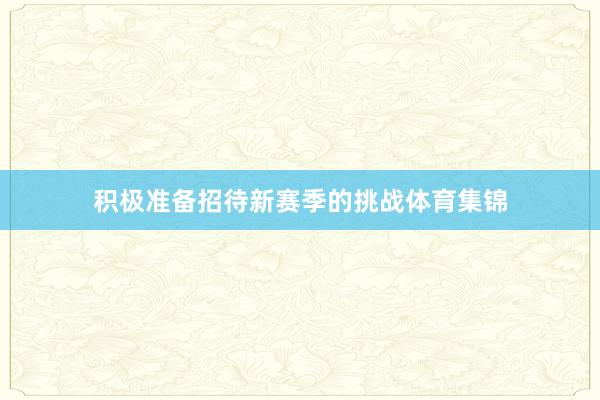 积极准备招待新赛季的挑战体育集锦