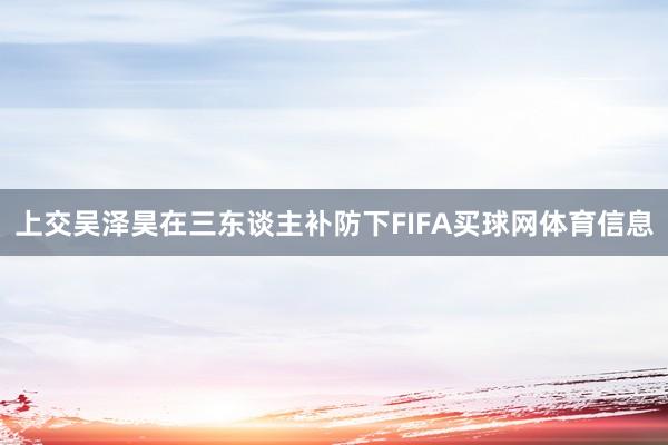 上交吴泽昊在三东谈主补防下FIFA买球网体育信息
