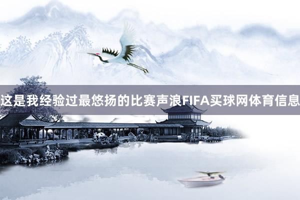 这是我经验过最悠扬的比赛声浪FIFA买球网体育信息