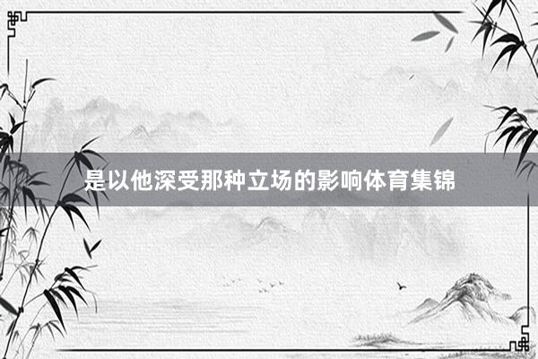 是以他深受那种立场的影响体育集锦