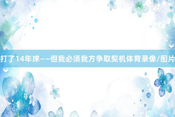 打了14年球——但我必须我方争取契机体育录像/图片