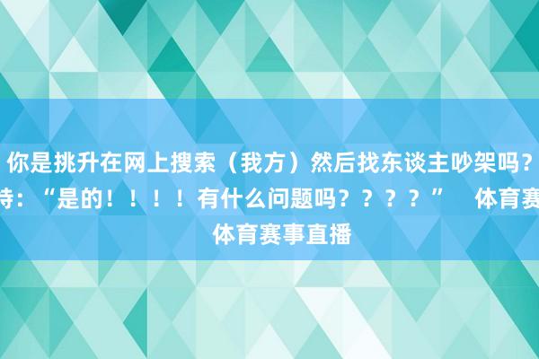 你是挑升在网上搜索（我方）然后找东谈主吵架吗？”杜兰特：“是的！！！！有什么问题吗？？？？”    体育赛事直播