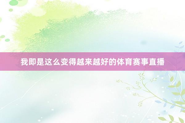 我即是这么变得越来越好的体育赛事直播