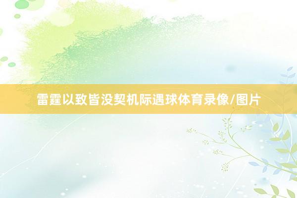 雷霆以致皆没契机际遇球体育录像/图片