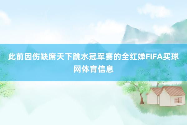 此前因伤缺席天下跳水冠军赛的全红婵FIFA买球网体育信息