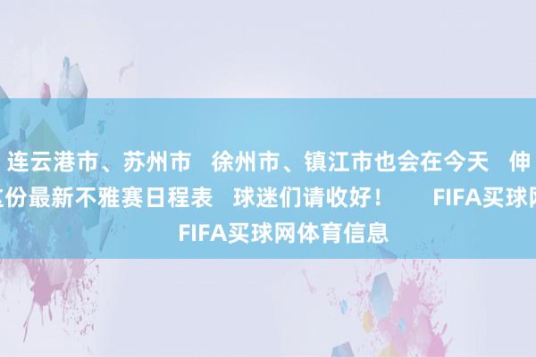 连云港市、苏州市   徐州市、镇江市也会在今天   伸开对决   这份最新不雅赛日程表   球迷们请收好！      FIFA买球网体育信息