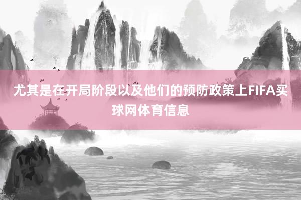 尤其是在开局阶段以及他们的预防政策上FIFA买球网体育信息