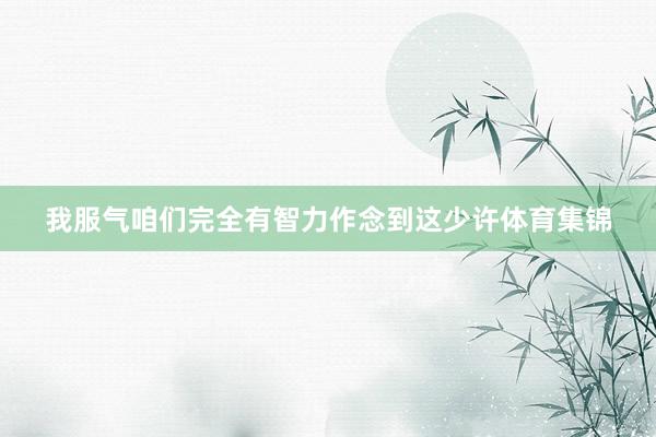 我服气咱们完全有智力作念到这少许体育集锦