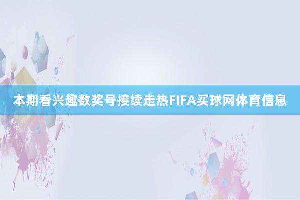 本期看兴趣数奖号接续走热FIFA买球网体育信息