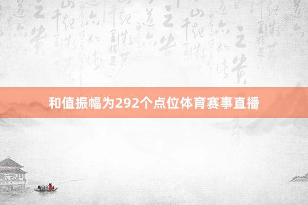 和值振幅为292个点位体育赛事直播