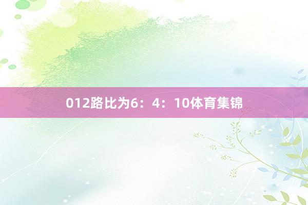 012路比为6：4：10体育集锦