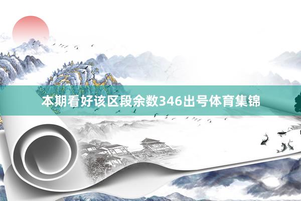 本期看好该区段余数346出号体育集锦