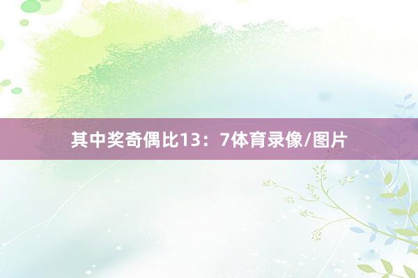 其中奖奇偶比13：7体育录像/图片