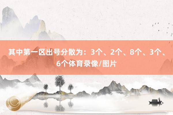 其中第一区出号分散为：3个、2个、8个、3个、6个体育录像/图片
