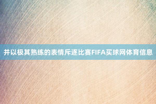 并以极其熟练的表情斥逐比赛FIFA买球网体育信息