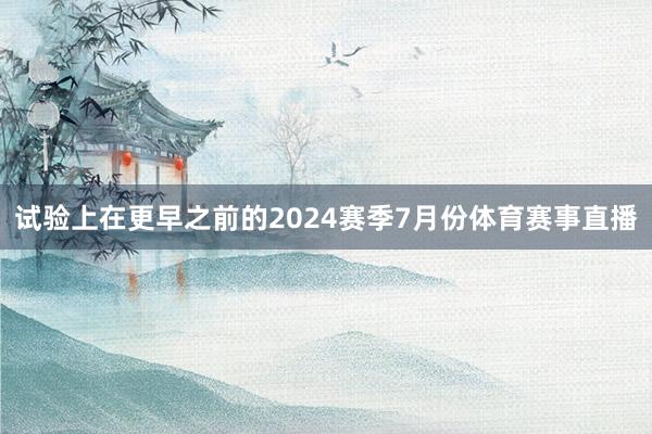 试验上在更早之前的2024赛季7月份体育赛事直播