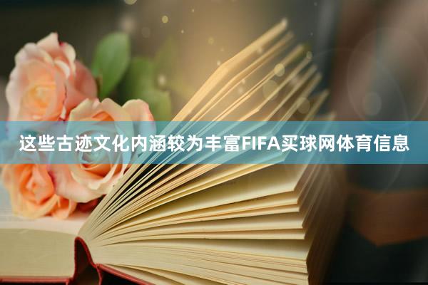 这些古迹文化内涵较为丰富FIFA买球网体育信息