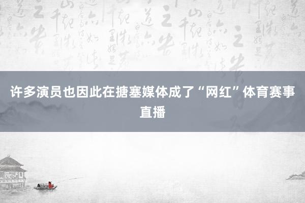 许多演员也因此在搪塞媒体成了“网红”体育赛事直播