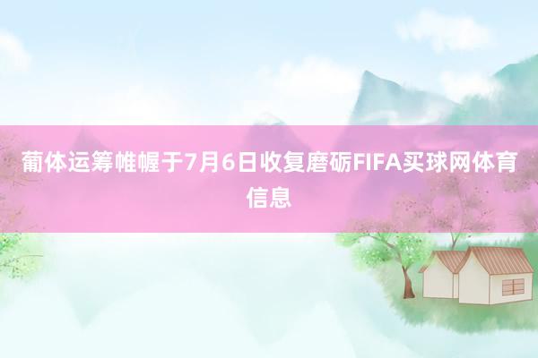葡体运筹帷幄于7月6日收复磨砺FIFA买球网体育信息