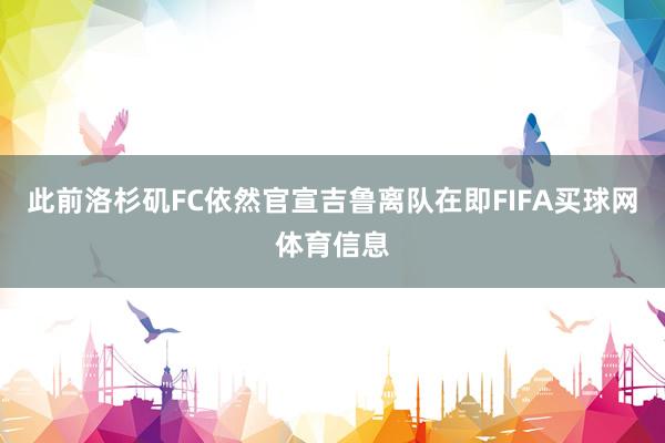 此前洛杉矶FC依然官宣吉鲁离队在即FIFA买球网体育信息