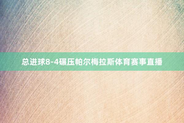 总进球8-4碾压帕尔梅拉斯体育赛事直播