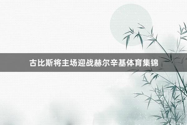 古比斯将主场迎战赫尔辛基体育集锦