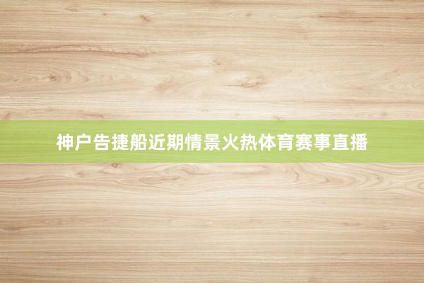 神户告捷船近期情景火热体育赛事直播