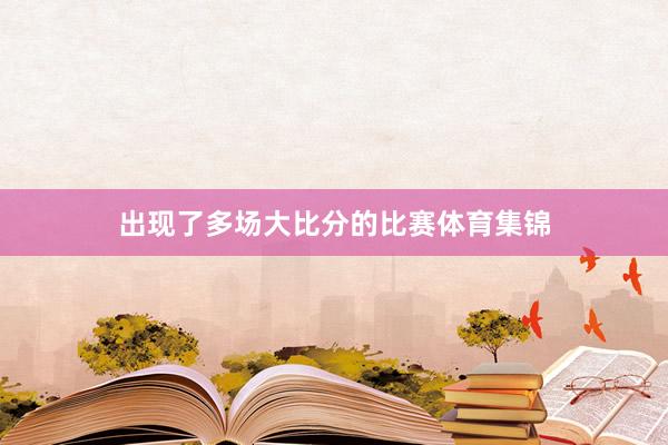 出现了多场大比分的比赛体育集锦