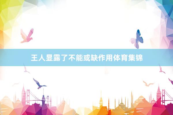 王人显露了不能或缺作用体育集锦