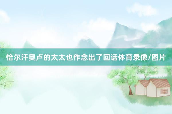 恰尔汗奥卢的太太也作念出了回话体育录像/图片