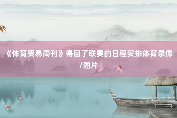《体育贸易周刊》得回了联赛的日程安排体育录像/图片
