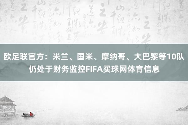 欧足联官方：米兰、国米、摩纳哥、大巴黎等10队仍处于财务监控FIFA买球网体育信息