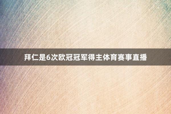 拜仁是6次欧冠冠军得主体育赛事直播