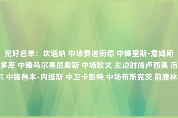 完好名单：坎通纳 中场费迪南德 中锋里斯-詹姆斯 右边锋卡尔沙维 中锋多库 中锋马尔基尼奥斯 中场欧文 左边时尚卢西奥 后腰埃梅加 中卫居莱尔 中锋鲁本-内维斯 中卫卡彭特 中场布斯克茨 前腰林恩-威廉斯 前腰多尔索恩-哈杰赫 前腰米特尔施泰特 右后卫穆里略 左边后卫努尔 中锋博格尔 右边锋科尔曼 左边时尚谢里登 中场热格罗瓦 左边后卫巴伦蒂 后腰奥尼安 右边锋卡利穆恩多 右边后卫体育录像/图片