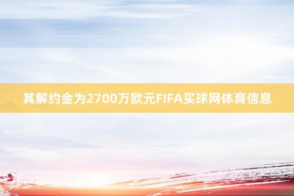 其解约金为2700万欧元FIFA买球网体育信息