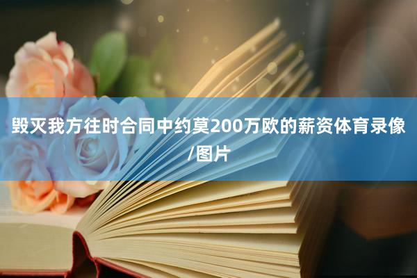 毁灭我方往时合同中约莫200万欧的薪资体育录像/图片