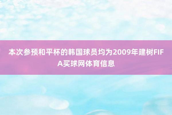 本次参预和平杯的韩国球员均为2009年建树FIFA买球网体育信息