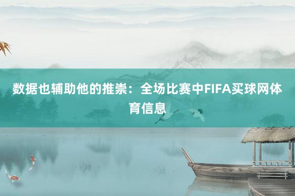 数据也辅助他的推崇：全场比赛中FIFA买球网体育信息