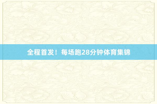 全程首发！每场跑28分钟体育集锦