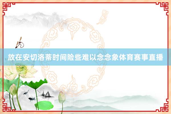 放在安切洛蒂时间险些难以念念象体育赛事直播
