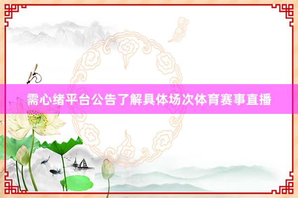 需心绪平台公告了解具体场次体育赛事直播