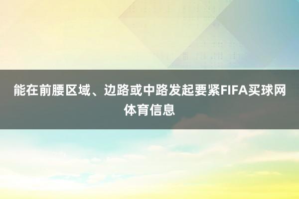 能在前腰区域、边路或中路发起要紧FIFA买球网体育信息
