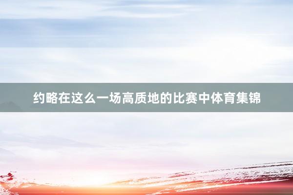 约略在这么一场高质地的比赛中体育集锦