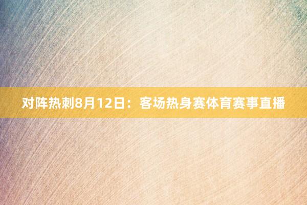对阵热刺8月12日：客场热身赛体育赛事直播