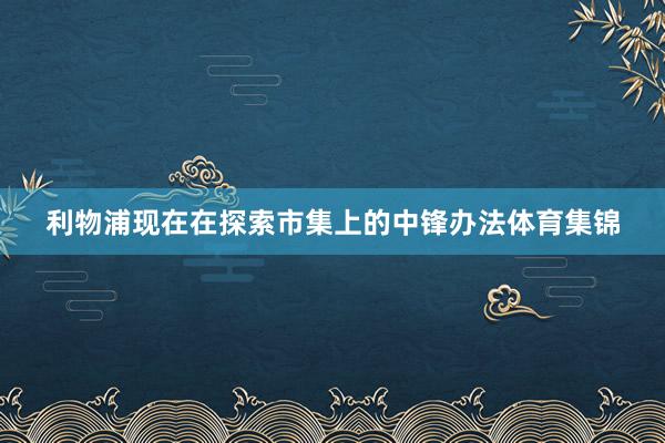 利物浦现在在探索市集上的中锋办法体育集锦