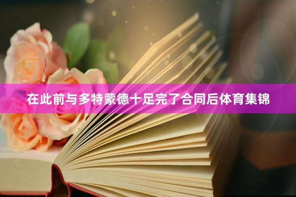 在此前与多特蒙德十足完了合同后体育集锦