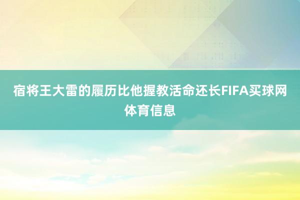 宿将王大雷的履历比他握教活命还长FIFA买球网体育信息