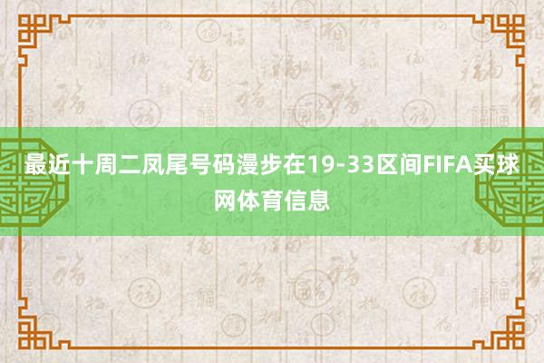 最近十周二凤尾号码漫步在19-33区间FIFA买球网体育信息